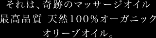 それは、奇跡のマッサージオイル 最高品質 天然100％オーガニック オリーブオイル。